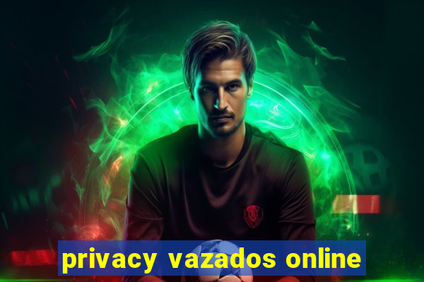 privacy vazados online